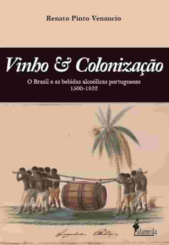 Vinho & Colonização: O Brasil e as Bebidas Alcoólicas Portuguesas 1500 - 1822