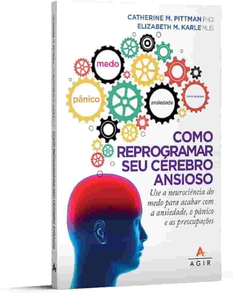 Como reprogramar seu cérebro ansioso: Use a neurociência do medo para acabar com a ansiedade, o pânico e as preocupações