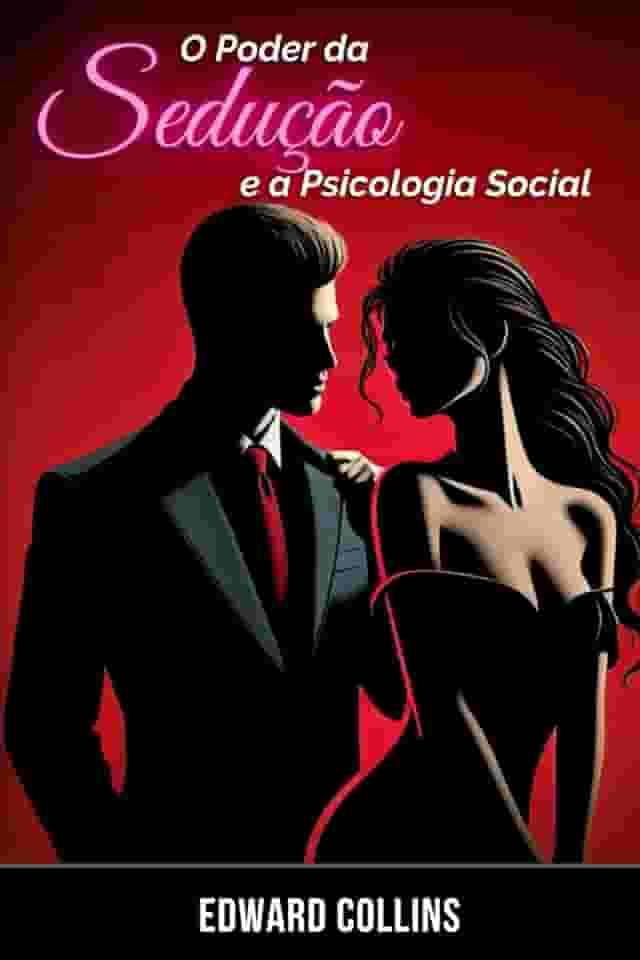 O Poder da Sedução e a Psicologia Social: Aprenda os segredos de como Conquistar e Persuadir uma pessoa