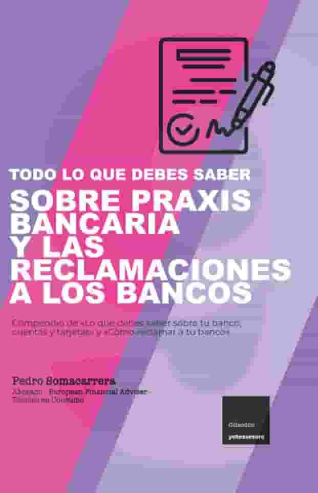 TODO LO QUE DEBES SABER SOBRE PRAXIS BANCARIA Y LAS RECLAMACIONES A LOS BANCOS: Compendio de «Lo que debes saber sobre tu banco, cuentas y tarjetas» y «Cómo reclamar a tu banco»