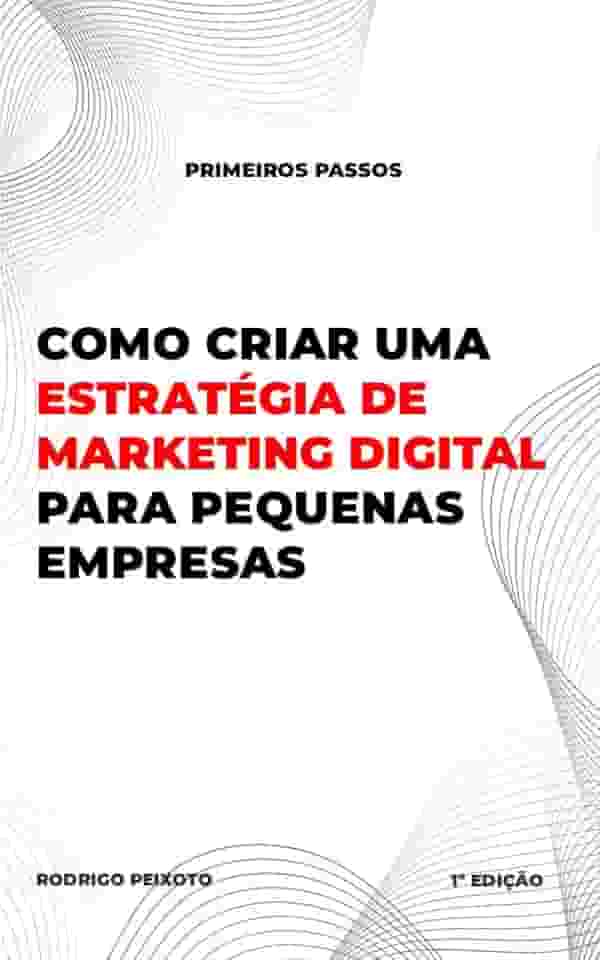 Como criar uma estratégia de marketing digital para pequenas empresas: O guia completo para pequenas empresas que querem crescer online