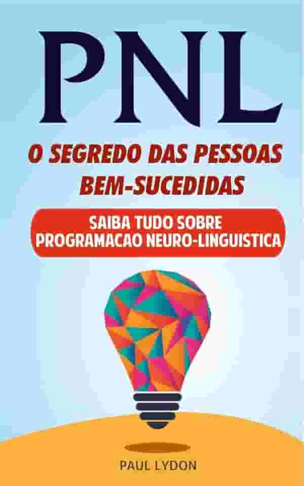 PNL - O SEGREDO DAS PESSOAS BEM-SUCEDIDAS (INCLUI EXERCÍCIOS PRÁTICOS): Dominar a linguagem corporal e PNL
