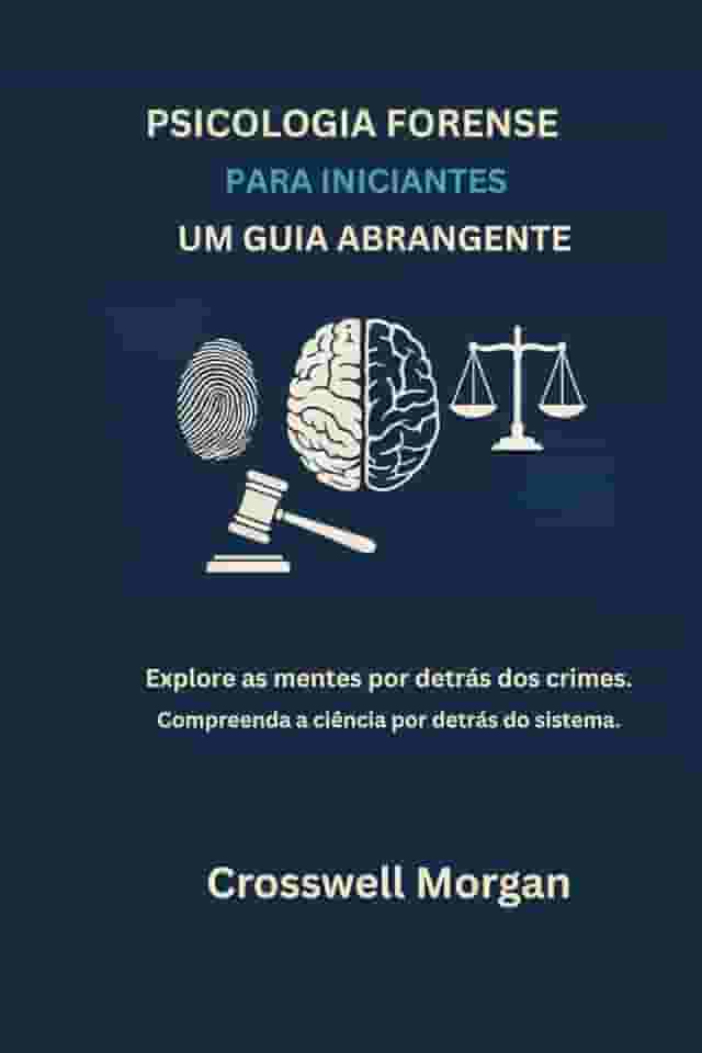 PSICOLOGIA FORENSE PARA INICIANTES UM GUIA ABRANGENTE: Explore as Mentes por trás dos Crimes, Entenda a Ciência para além do Sistema. (Portuguese Edition)