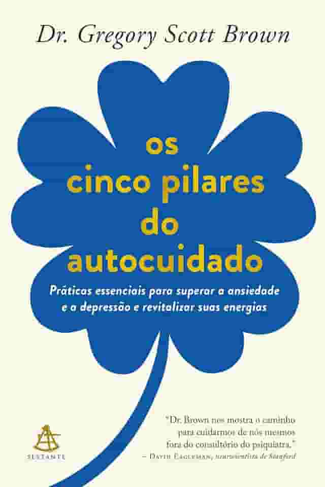 Os cinco pilares do autocuidado: Práticas essenciais para superar a ansiedade e a depressão e revitalizar suas energias