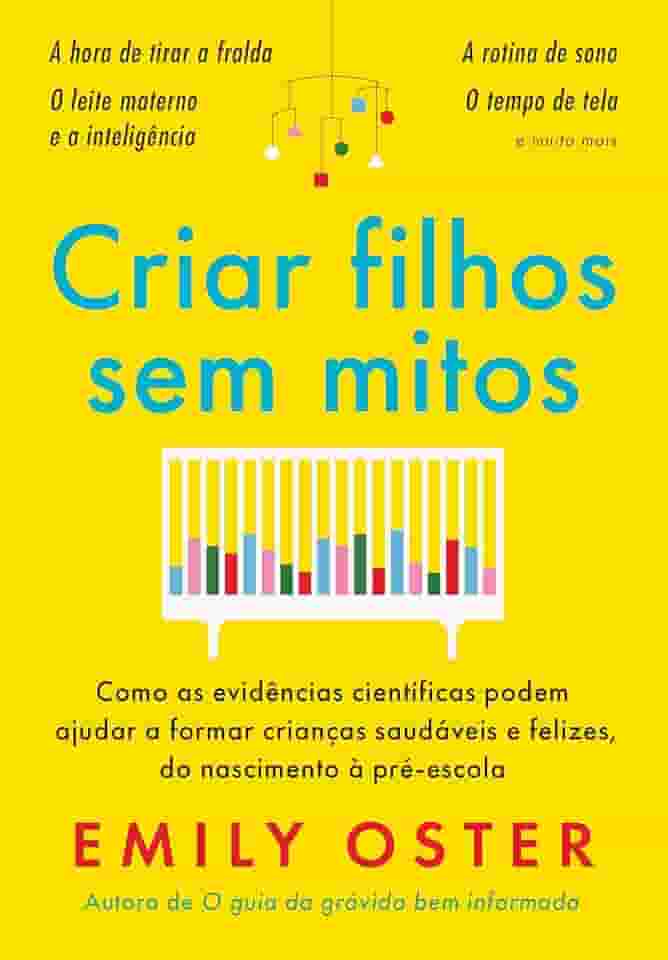 Criar filhos sem mitos: Como as evidências científicas podem ajudar a formar crianças saudáveis e felizes, do nascimento à pré-escola