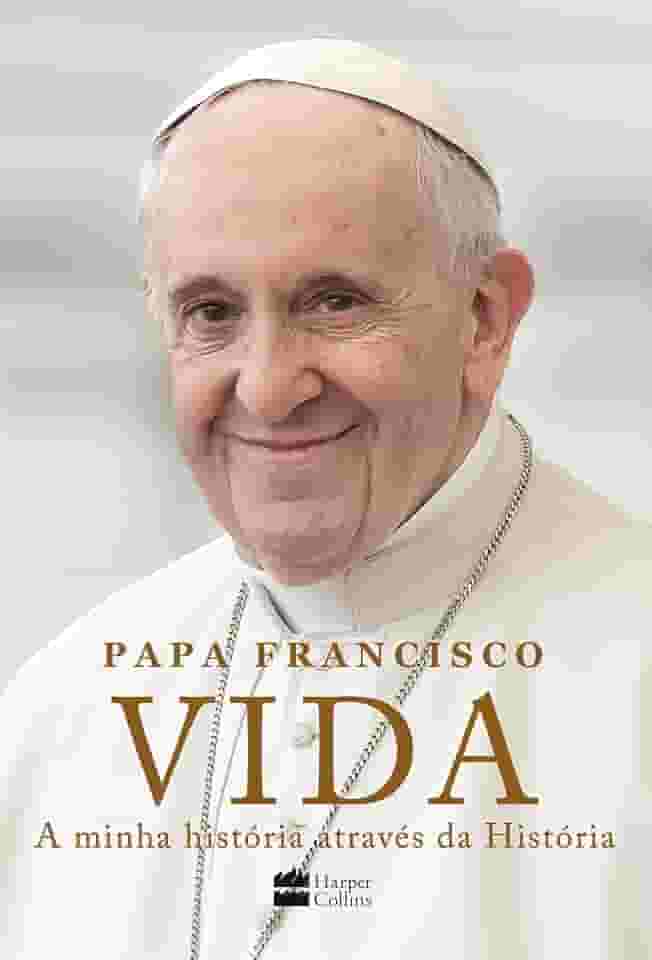 Vida: A minha história através da História: A inspiradora autobiografia de Papa Francisco