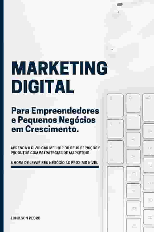 Marketing Digital para Empreendedores e Pequenos Negócios em crescimento: Aprenda Marketing Digital e leve seu negócio ao próximo nível com simples estratégias que geram resultados.