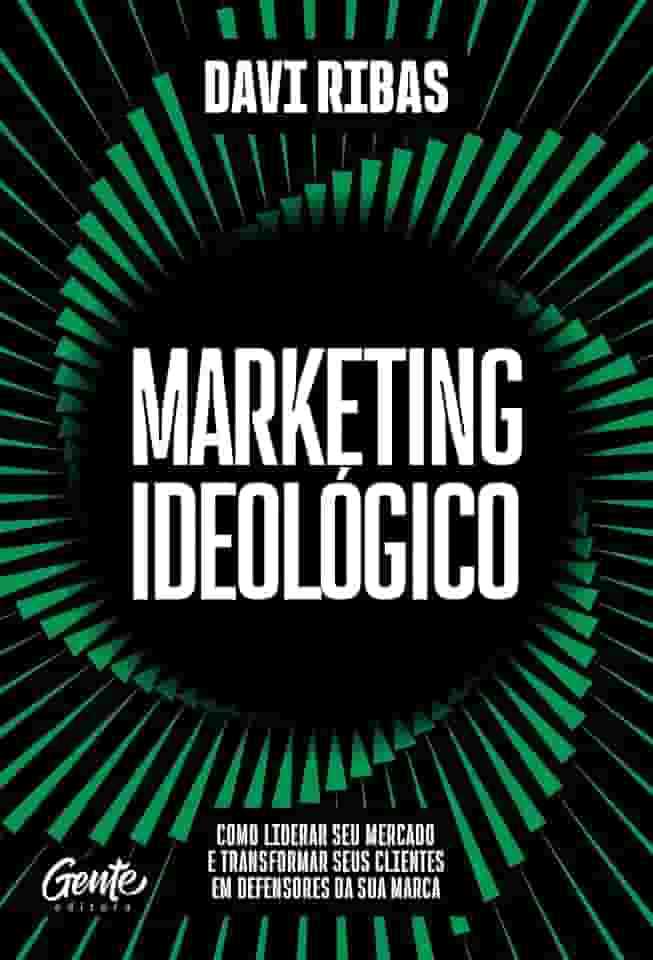 Marketing ideológico: Como liderar seu mercado e transformar seus clientes em defensores da sua marca