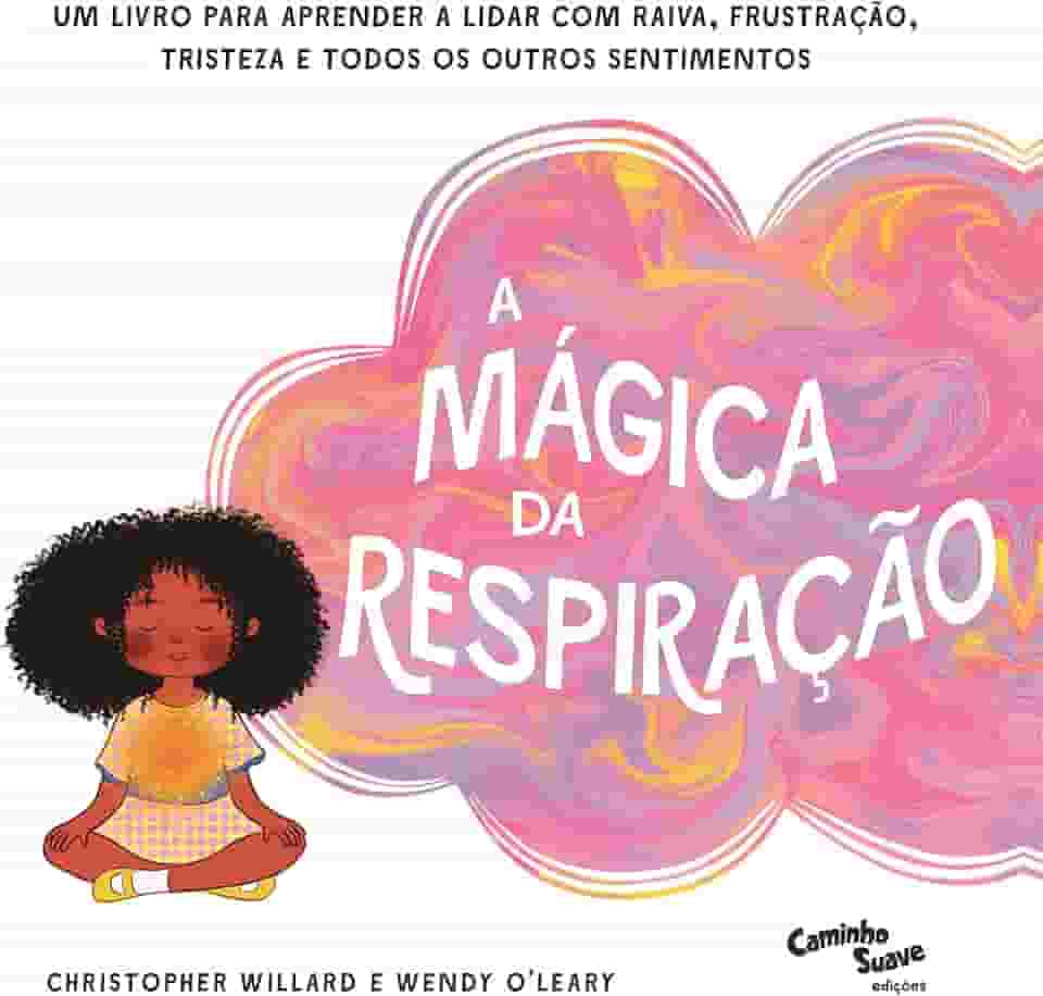 A Mágica da Respiração: Um livro para aprender a lidar com raiva, frustração, tristeza e todos os outros sentimentos