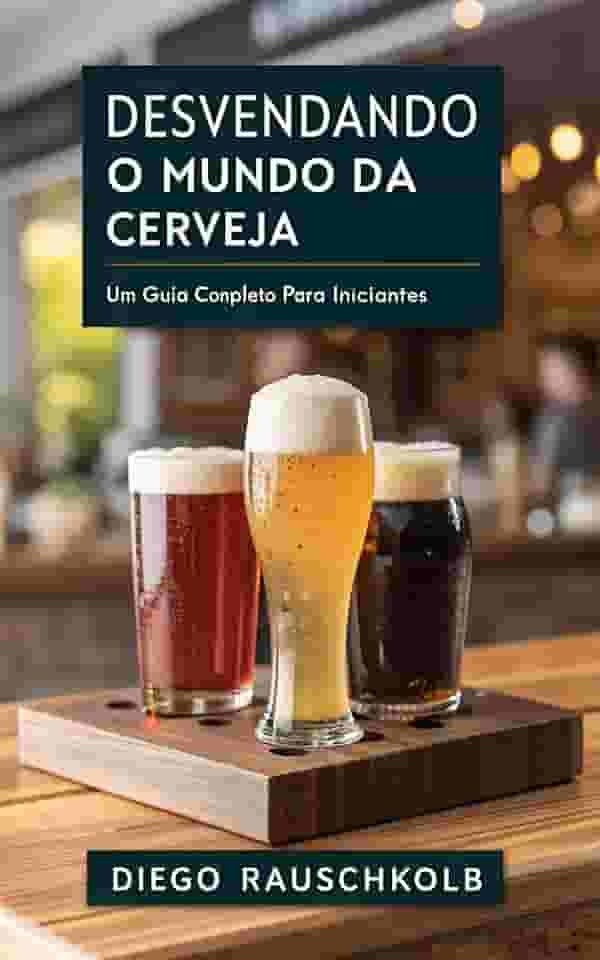 Desvendando o Mundo da Cerveja: : Um guia completo para iniciantes