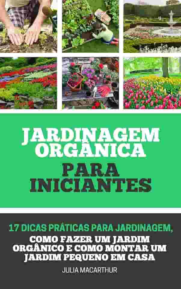 Jardinagem Orgânica Para Iniciantes: 17 Dicas Práticas Para Jardinagem, Como Fazer Um Jardim Orgânico, Horta em Vasos, Horta Caseira, Horta Doméstica E Como Montar Um Jardim Pequeno Em Casa