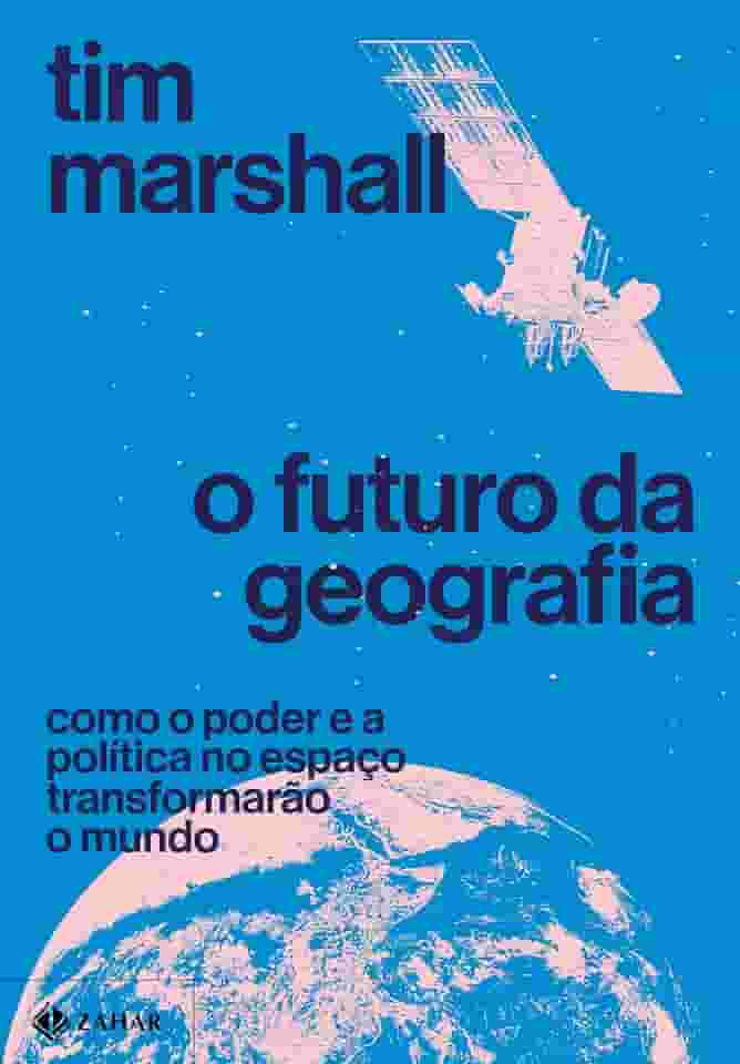 O futuro da geografia: Como o poder e a política no espaço transformarão o mundo