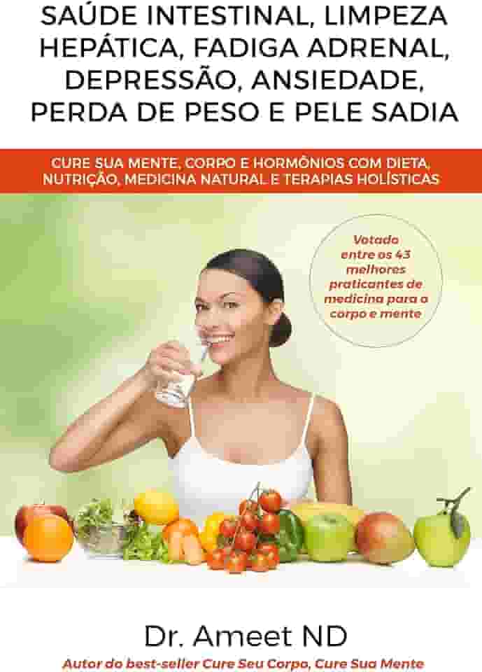 Saúde Intestinal, Limpeza Hepática, Fadiga Adrenal, Depressão, Ansiedade, Perda De Peso E Pele Sadia: Cure Sua Mente, Corpo E Hormônios Com Dieta, Nutrição, Medicina Natural E Terapias Holísticas