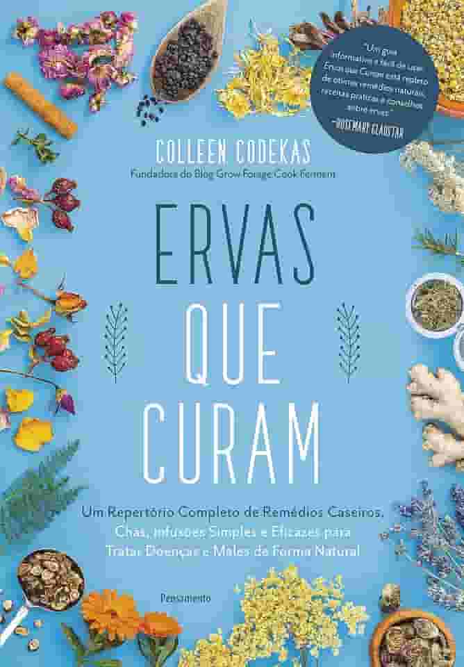 Ervas que Curam: um Repertório Completo de Remédios Caseiros, Chás, Infusões Simples e Eficazes Para Tratar Doenças e Males de Forma Natural
