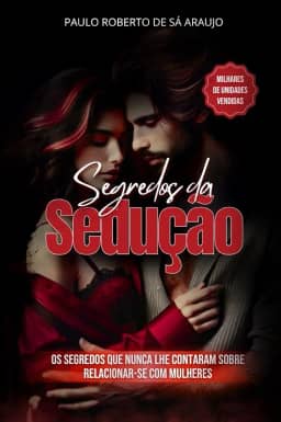 Segredos da Sedução: A Poderosa Influência da Psicologia Comportamental Utilizada na Sedução e Persuasão