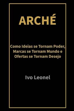 ARCHÉ: Como Ideias se Tornam Poder, Marcas se Tornam Mundo e Ofertas se Tornam Desejo (Portuguese Edition)