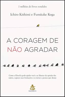 A coragem de não agradar: Como a filosofia pode ajudar você a se libertar da opinião dos outros, superar suas limitações e se tornar a pessoa que deseja