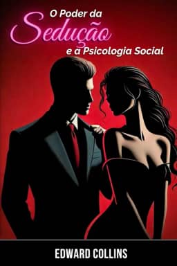 O Poder da Sedução e a Psicologia Social: Aprenda os segredos de como Conquistar e Persuadir uma pessoa