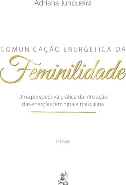 Comunicação Energética da Feminilidade: uma Perspectiva Prática da Interação das Energias Feminina e Masculina