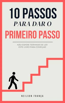 10 PASSOS PARA DAR O PRIMEIRO PASSO: NÃO ESPERE TERMINAR DE LER ESTE LIVRO PARA COMEÇAR!