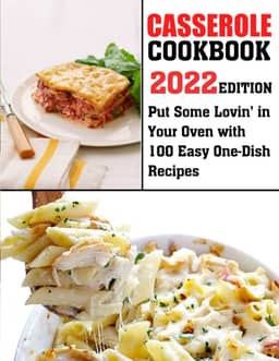Casserole Cookbook-2022 Edition: Put Some Lovin' in Your Oven with 100 Easy One-Dish Recipes