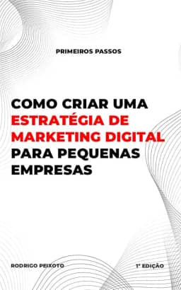 Como criar uma estratégia de marketing digital para pequenas empresas: O guia completo para pequenas empresas que querem crescer online