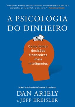 A psicologia do dinheiro: Descubra como as emoções influenciam nossas escolhas financeiras e aprenda a tomar decisões mais inteligentes