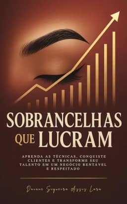 SOBRANCELHAS QUE LUCRAM: Aprenda as Técnicas, Conquiste Clientes e Transforme seu Talento em um Negócio Rentável e Respeitado