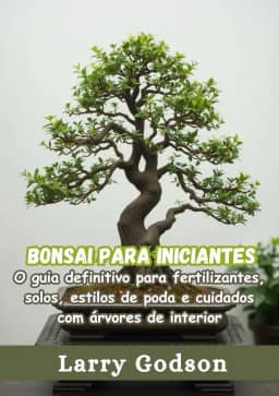 Bonsai para iniciantes: O guia definitivo para fertilizantes, solos, estilos de poda e cuidados com árvores de interior (Portuguese Edition)