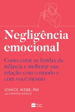 Negligência emocional: Como curar as feridas da infância e melhorar sua relação com o mundo e com você mesmo