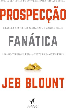 Prospecção Fanática: o Guia Definitivo de Conversas Para Iniciar Vendas e Encher o Funil Aproveitando ao Máximo Redes Sociais, Telefone, E-mail, Texto e Chamadas Frias