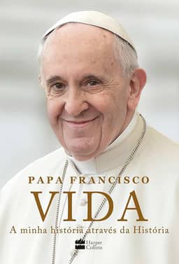 Vida: A minha história através da História: A inspiradora autobiografia de Papa Francisco