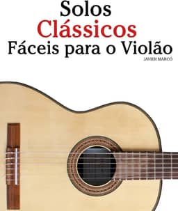 Solos Clássicos Fáceis para o Violão: Com canções de Bach, Mozart, Beethoven, Vivaldi e outros compositores