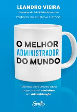 O melhor administrador do mundo: Tudo o que você precisa saber para construir seu futuro em Administração