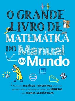 O grande livro de matemática do Manual do Mundo: Anotações incríveis e divertidas para você aprender sobre o intrigante universo dos números e das formas geométricas