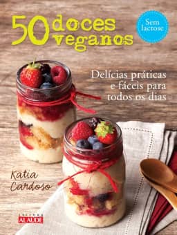 50 Doces Veganos: Delícias Fáceis e Práticas Para Todos os Dias