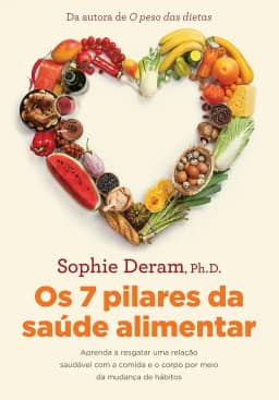 Os 7 pilares da saúde alimentar: Aprenda a resgatar uma relação saudável com a comida e o corpo por meio da mudança de hábitos