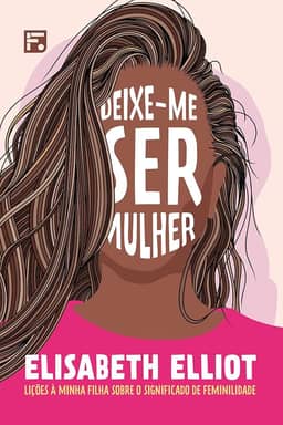 Deixe-me ser mulher: Lições à minha filha sobre o significado de feminilidade