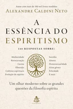 A essência do espiritismo: Um olhar moderno sobre as grandes questões da filosofia espírita