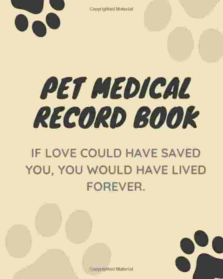 Pet Medical Record Book With - VETERINARY CARE Tracker - PET HEALTH Immunization Records - PET HEALTH Medication Records: If Love Could Have Saved You, You Would Have Lived Forever.