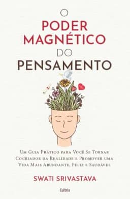 O Poder Magnético do Pensamento: Um Guia Prático Para Você se Tornar Cocriador da Realidade e Promover uma Vida Mais Abundante, Feliz e Saudável