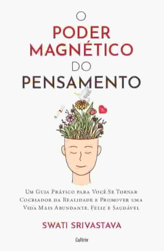 O Poder Magnético do Pensamento: Um Guia Prático Para Você se Tornar Cocriador da Realidade e Promover uma Vida Mais Abundante, Feliz e Saudável