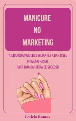 Manicure no marketing : Ajudando manicures iniciantes a da seu primeiro passo para uma carreira de sucesso.