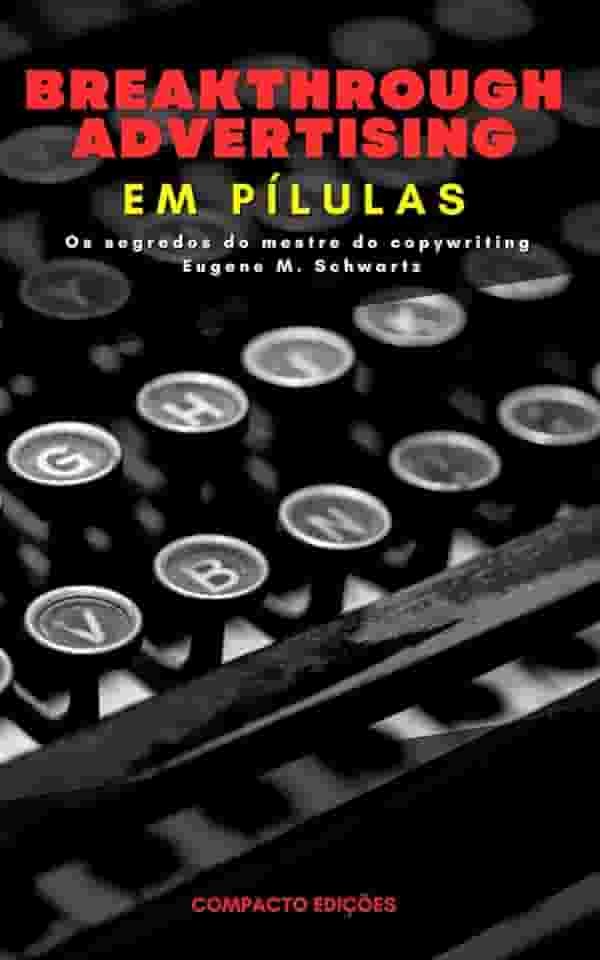 Breakthrough Advertising Em pílulas: Os segredos do mestre do copywriting Eugene M. Schwartz