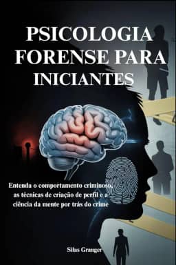 Psicologia Forense Para Iniciantes: Entenda o comportamento criminoso, as técnicas de criação de perfil e a ciência da mente por trás do crime
