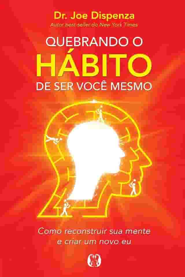 Quebrando o Hábito de ser Você Mesmo: Como Reconstruir sua Mente e Criar um Novo eu