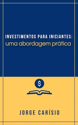 Investimentos para iniciantes: Uma abordagem prática