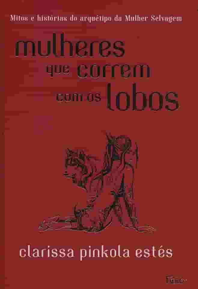 Mulheres que correm com os lobos: Mitos e histórias do arquétipo da Mulher Selvagem