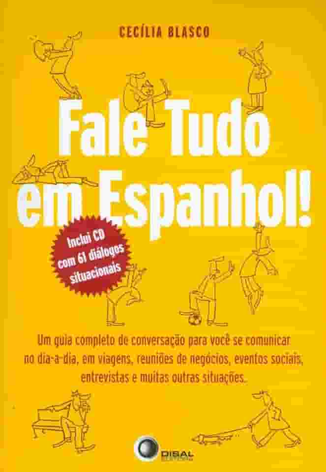 Fale tudo em espanhol!: um Guia Completo de Conversação Para Você se Comunicar no dia a Dia, em Viagens, Reuniões de Negócios, Eventos Sociais, Entrevistas e Muitas Outras Situações