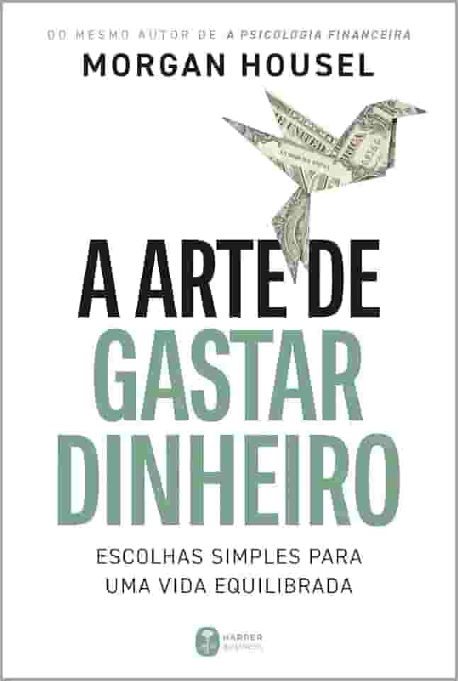 A arte de gastar dinheiro: Escolhas simples para uma vida equilibrada – Do mesmo autor de 'A psicologia financeira'